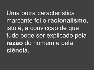Uma outra característica
marcante foi o racionalismo,
isto é, a convicção de que
tudo pode ser explicado pela
razão do homem e pela
ciência.
 