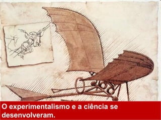O experimentalismo e a ciência se
desenvolveram.
 