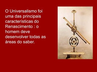 O Universalismo foi
uma das principais
características do
Renascimento : o
homem deve
desenvolver todas as
áreas do saber.
 