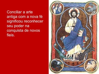 Conciliar a arte
antiga com a nova fé
significou reconhecer
seu poder na
conquista de novos
fieis.
 