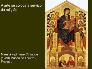 A arte se coloca a serviço
da religião
Maestá – pintura- Cimabue
(1280) Museu do Louvre -
França .
 