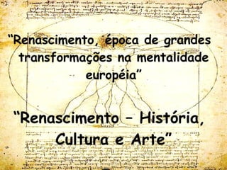 “Renascimento, época de grandes
transformações na mentalidade
européia”
“Renascimento – História,
Cultura e Arte”
 
