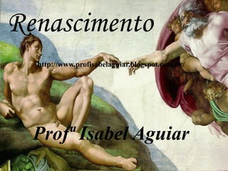 http://www.profisabelaguiar.blogspot.com.br/
Profª Isabel Aguiar
Renascimento
 