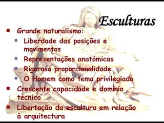 Esculturas Grande naturalismo : Liberdade das posições e movimentos Representações anatómicas Rigorosa proporcionalidade O Homem como tema privilegiado Crescente capacidade e domínio técnico Libertação da escultura em relação à arquitectura 