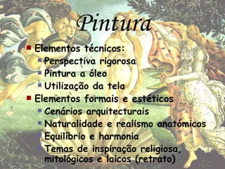 Pintura Elementos técnicos: Perspectiva rigorosa Pintura a óleo Utilização da tela Elementos formais e estéticos Cenários arquitecturais  Naturalidade e realismo anatómicos Equilíbrio e harmonia Temas de inspiração religiosa, mitológicos e laicos (retrato) 