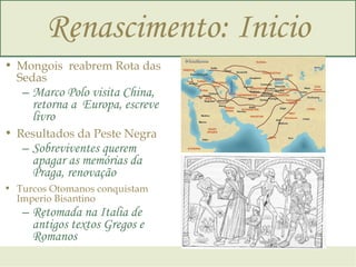 Renascimento: Inicio <ul><li>Mongois  reabrem Rota das Sedas </li></ul><ul><ul><li>Marco Polo visita China, retorna a  Eur...