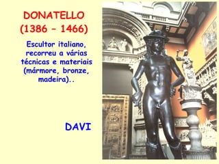 DONATELLO (1386 – 1466) DAVI Escultor italiano, recorreu a várias técnicas e materiais (mármore, bronze, madeira).. 