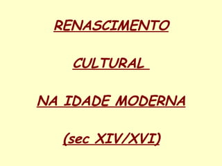 RENASCIMENTO CULTURAL  NA IDADE MODERNA (sec XIV/XVI) 