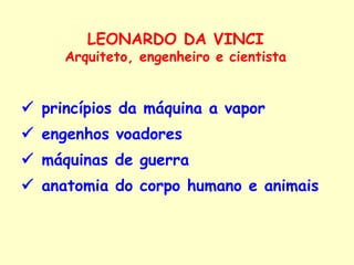    princípios da máquina a vapor     engenhos voadores     máquinas de guerra    anatomia do corpo humano e animais LEONARDO DA VINCI Arquiteto, engenheiro e cientista 