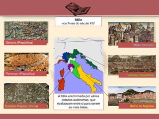 A Itália era formada por várias
cidades autónomas, que
rivalizavam entre si para serem
as mais belas.
Florença (República)
Génova (República)
Reino de Nápoles
Milão (Ducado)
Veneza (República)
Estados Papais (Roma)
Itália
nos finais do século XIV
 