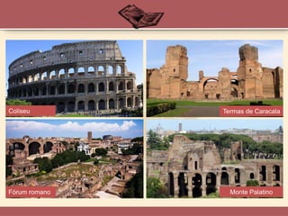 Coliseu Termas de Caracala
Fórum romano Monte Palatino
 