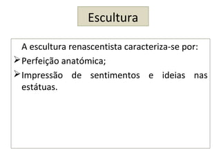Escultura
A escultura renascentista caracteriza-se por:
Perfeição anatómica;
Impressão de sentimentos e ideias nas
estátuas.
 