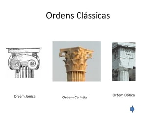 Ordens Clássicas
Ordem Jónica Ordem Coríntia
Ordem Dórica
 