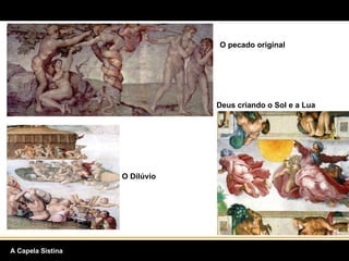 O pecado original O Dilúvio Deus criando o Sol e a Lua A Capela Sistina 