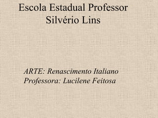 Escola Estadual Professor
Silvério Lins
ARTE: Renascimento Italiano
Professora: Lucilene Feitosa
 