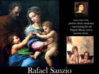 Rafael Sanzio
Itália,1483-1520.
pintou várias madonas
- representações da
Virgem Maria com o
menino Jesus.
 
