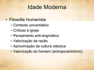 Idade Moderna Filosofia Humanista Contexto universitário Críticas à igreja Pensamento anti-dogmático Valorização da razão Aproximação da cultura clássica Valorização do homem (antropocentrismo) 