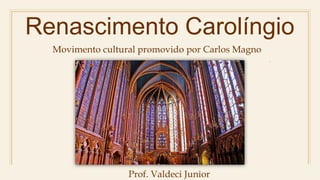 Renascimento Carolíngio
Prof. Valdeci Junior
Movimento cultural promovido por Carlos Magno
 