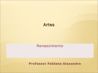 AArrtteess 
Renascimento 
Professor Fabiana Alexandre 
 