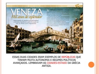 ESSAS DUAS CIDADES ERAM EXEMPLOS DE REPÚBLICAS QUE
    TINHAM MUITA AUTONOMIA E REGIMES POLÍTICOS
 AVANÇADOS. LEMBRAVAM AS CIDADES-ESTADO DA GRÉCIA
                      ANTIGA.
 