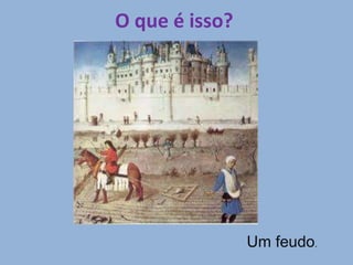 O que é isso?
Um feudo.
 
