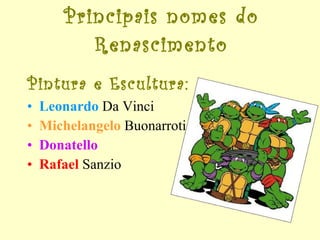 Principais nomes do Renascimento Pintura e Escultura:  Leonardo  Da Vinci Michelangelo  Buonarroti Donatello Rafael   Sanzio 