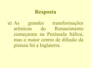 Resposta As grandes transformações artísticas do Renascimento começaram na Península Itálica, mas o maior centro de difusão da pintura foi a Inglaterra.  