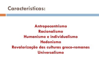 Características:

             Antropocentrismo
               Racionalismo
       Humanismo e individualismo
            ...