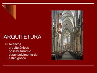 ARQUITETURA
 Avanços
  arquitetônicos
  possibilitaram o
  desenvolvimento do
  estilo gótico.
 