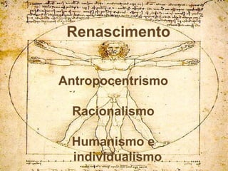 Renascimento


Antropocentrismo

 Racionalismo

 Humanismo e
 individualismo
 