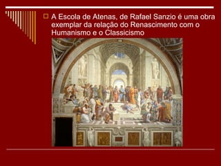  A Escola de Atenas, de Rafael Sanzio é uma obra
  exemplar da relação do Renascimento com o
  Humanismo e o Classicismo
 