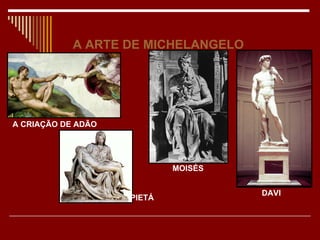 A ARTE DE MICHELANGELO




A CRIAÇÃO DE ADÃO




                            MOISÉS


                                     DAVI
                    PIETÁ
 