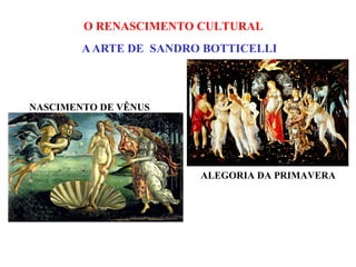 O RENASCIMENTO CULTURAL
        A ARTE DE SANDRO BOTTICELLI



NASCIMENTO DE VÊNUS




                        ALEGORIA DA PRIMAVERA
 