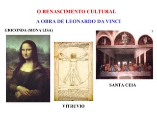 O RENASCIMENTO CULTURAL
             A OBRA DE LEONARDO DA VINCI
GIOCONDA (MONA LISA)




                                    SANTA CEIA



                       VITRUVIO
 