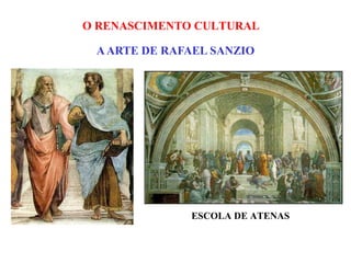 O RENASCIMENTO CULTURAL

 A ARTE DE RAFAEL SANZIO




              ESCOLA DE ATENAS
 
