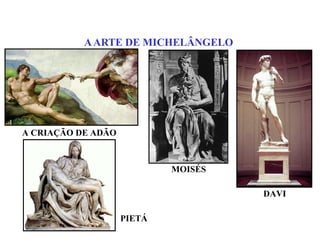 A ARTE DE MICHELÂNGELO




A CRIAÇÃO DE ADÃO



                            MOISÉS

                                     DAVI

                    PIETÁ
 