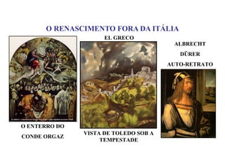O RENASCIMENTO FORA DA ITÁLIA
                     EL GRECO
                                        ALBRECHT
                                          DÜRER
                                       AUTO-RETRATO




O ENTERRO DO
               VISTA DE TOLEDO SOB A
CONDE ORGAZ
                    TEMPESTADE
 