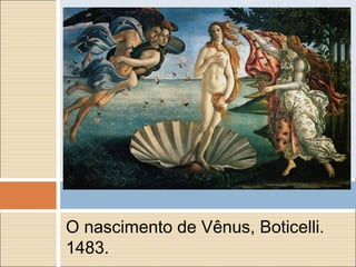 O nascimento de Vênus, Boticelli.
1483.
 