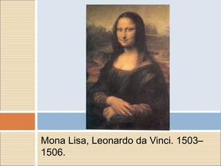 Mona Lisa, Leonardo da Vinci. 1503–
1506.
 