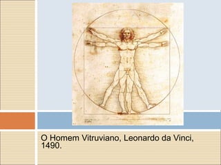O Homem Vitruviano, Leonardo da Vinci,
1490.
 