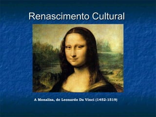 Renascimento CulturalRenascimento Cultural
A Monalisa, de Leonardo Da Vinci (1452-1519)
 