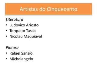 Artistas do Cinquecento
Literatura
• Ludovico Ariosto
• Torquato Tasso
• Nicolau Maquiavel
Pintura
• Rafael Sanzio
• Michelangelo
 