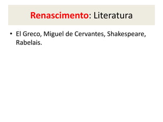 Renascimento: Literatura
• El Greco, Miguel de Cervantes, Shakespeare,
Rabelais.
 