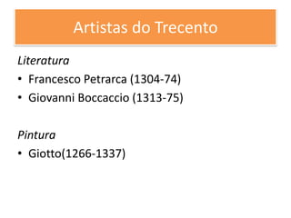Artistas do Trecento
Literatura
• Francesco Petrarca (1304-74)
• Giovanni Boccaccio (1313-75)
Pintura
• Giotto(1266-1337)
 