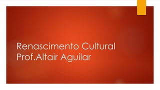 Renascimento Cultural 
Prof.Altair Aguilar 
 