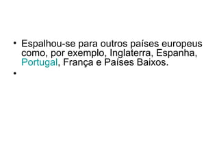 • Espalhou-se para outros países europeus
como, por exemplo, Inglaterra, Espanha,
Portugal, França e Países Baixos.
•
 