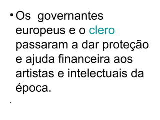 •Os governantes
europeus e o clero
passaram a dar proteção
e ajuda financeira aos
artistas e intelectuais da
época.
.
 