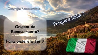 Origem do
Renascimento?
Para onde ele foi ?
 