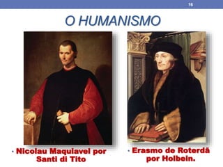 O HUMANISMO
• Erasmo de Roterdã
por Holbein.
16
• Nicolau Maquiavel por
Santi di Tito
 