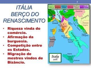 ITÁLIA
BERÇO DO
RENASCIMENTO
2
• Riqueza vinda do
comércio.
• Afirmação da
burguesia.
• Competição entre
os Estados.
• Migração de
mestres vindos de
Bizâncio.
 